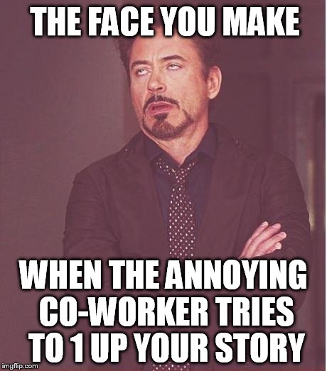___ TRIES TO 1 UP YOUR STORY _ image tagged in memes,face you make robert.jpg