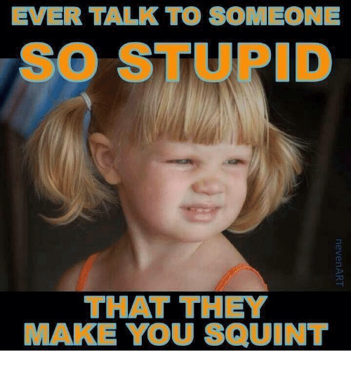 ever-talk-to-someone-so-stupid-that-they-make-you-7679652.png