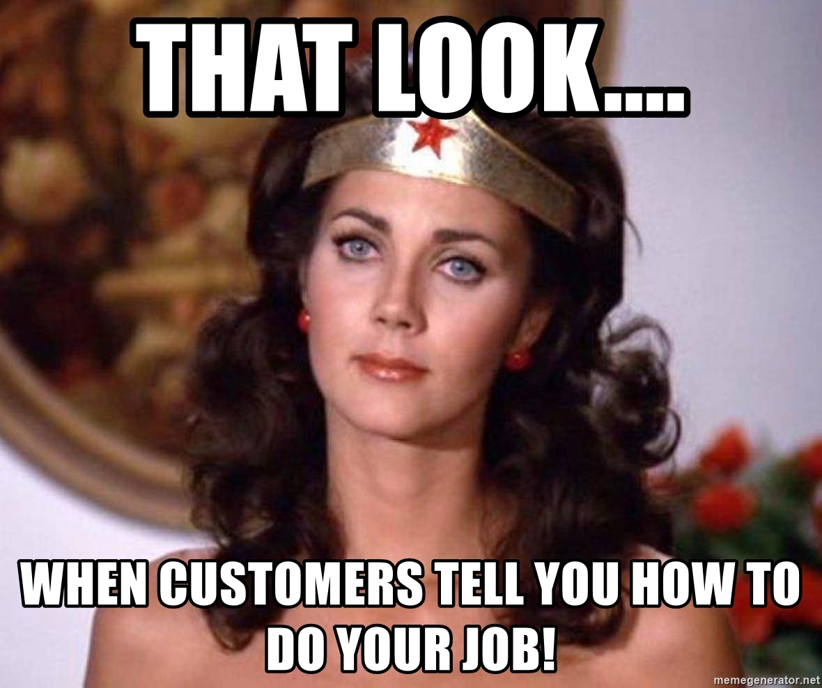 that-look-when-customers-tell-you-how-to-do-your-job.jpg