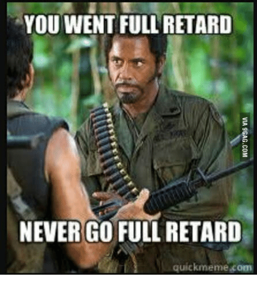 you-went-full-retard-never-go-full-retard-quickmeme-com-14399881.png